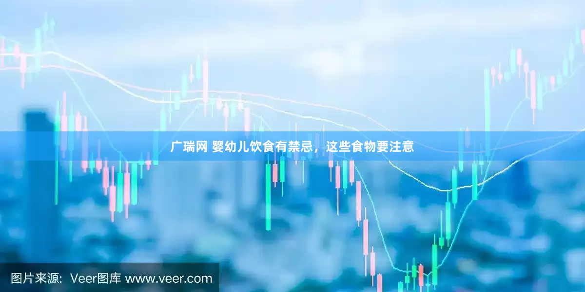 广瑞网 婴幼儿饮食有禁忌，这些食物要注意