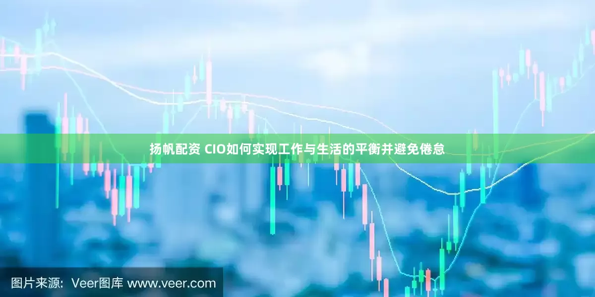 扬帆配资 CIO如何实现工作与生活的平衡并避免倦怠