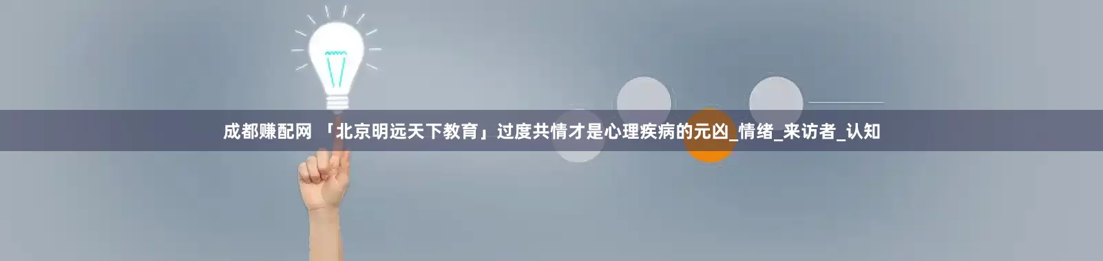 成都赚配网 「北京明远天下教育」过度共情才是心理疾病的元凶_情绪_来访者_认知
