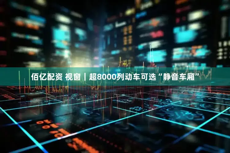 佰亿配资 视窗｜超8000列动车可选“静音车厢”