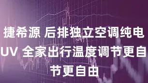 捷希源 后排独立空调纯电 SUV 全家出行温度调节更自由