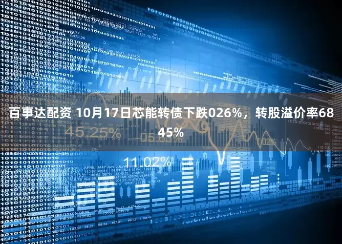 百事达配资 10月17日芯能转债下跌026%，转股溢价率6845%