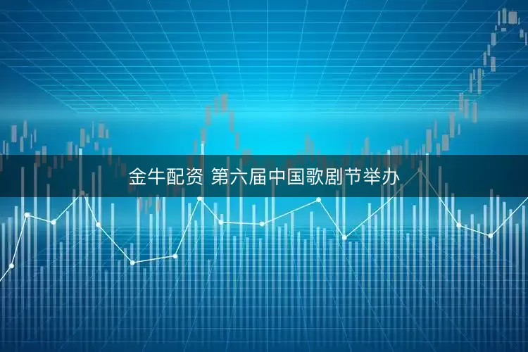 金牛配资 第六届中国歌剧节举办